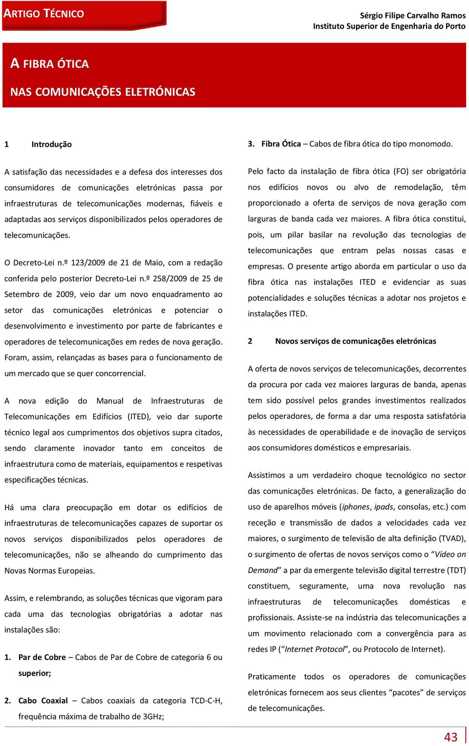 disponibilizados pelos operadores de telecomunicações. O Decreto-Lei n.º 123/2009 de 21 de Maio, com a redação conferida pelo posterior Decreto-Lei n.