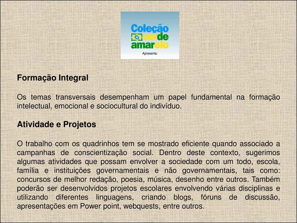 Dentro deste contexto, sugerimos algumas atividades que possam envolver a sociedade com um todo, escola, família e instituições governamentais e não governamentais, tais como: