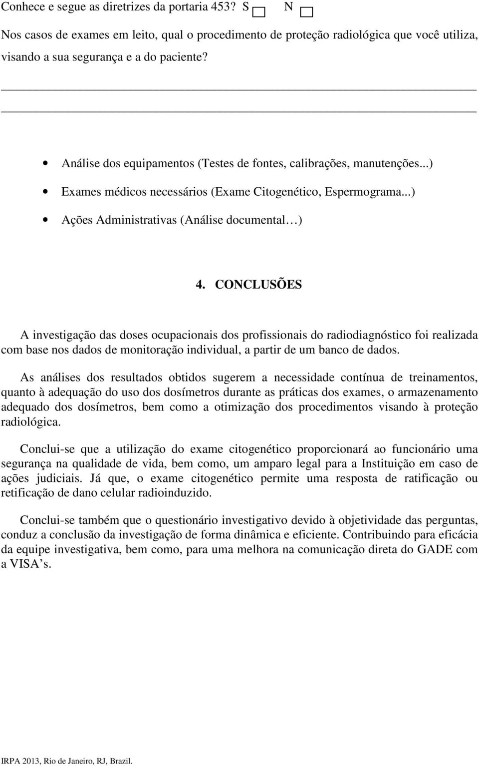 COCLUSÕES A investigação das doses ocupacionais dos profissionais do radiodiagnóstico foi realizada com base nos dados de monitoração individual, a partir de um banco de dados.