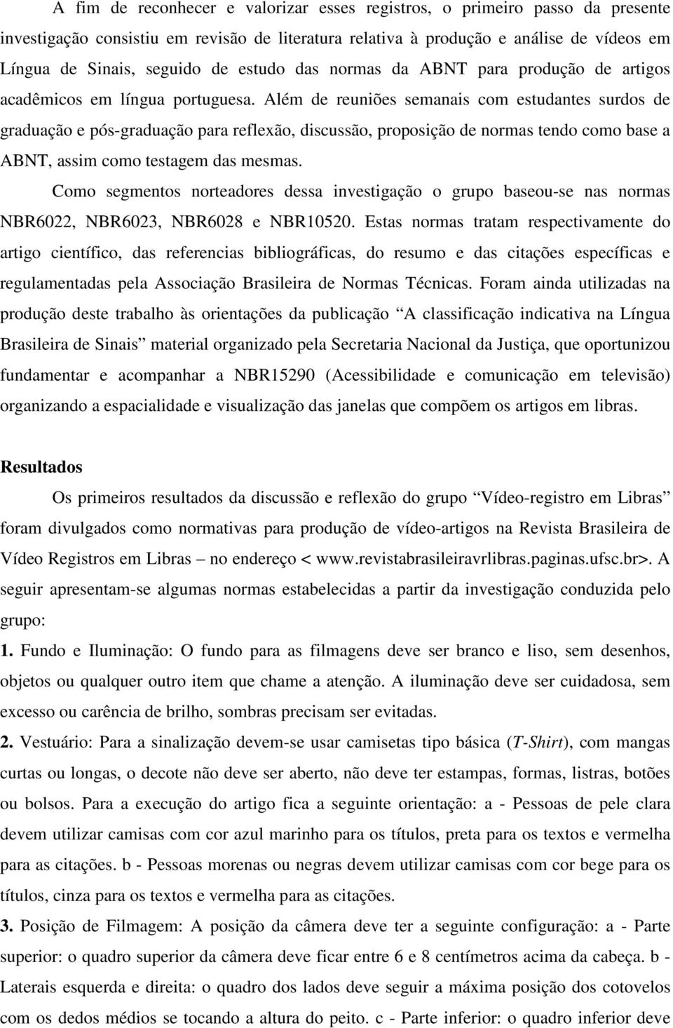 Além de reuniões semanais com estudantes surdos de graduação e pós-graduação para reflexão, discussão, proposição de normas tendo como base a ABNT, assim como testagem das mesmas.