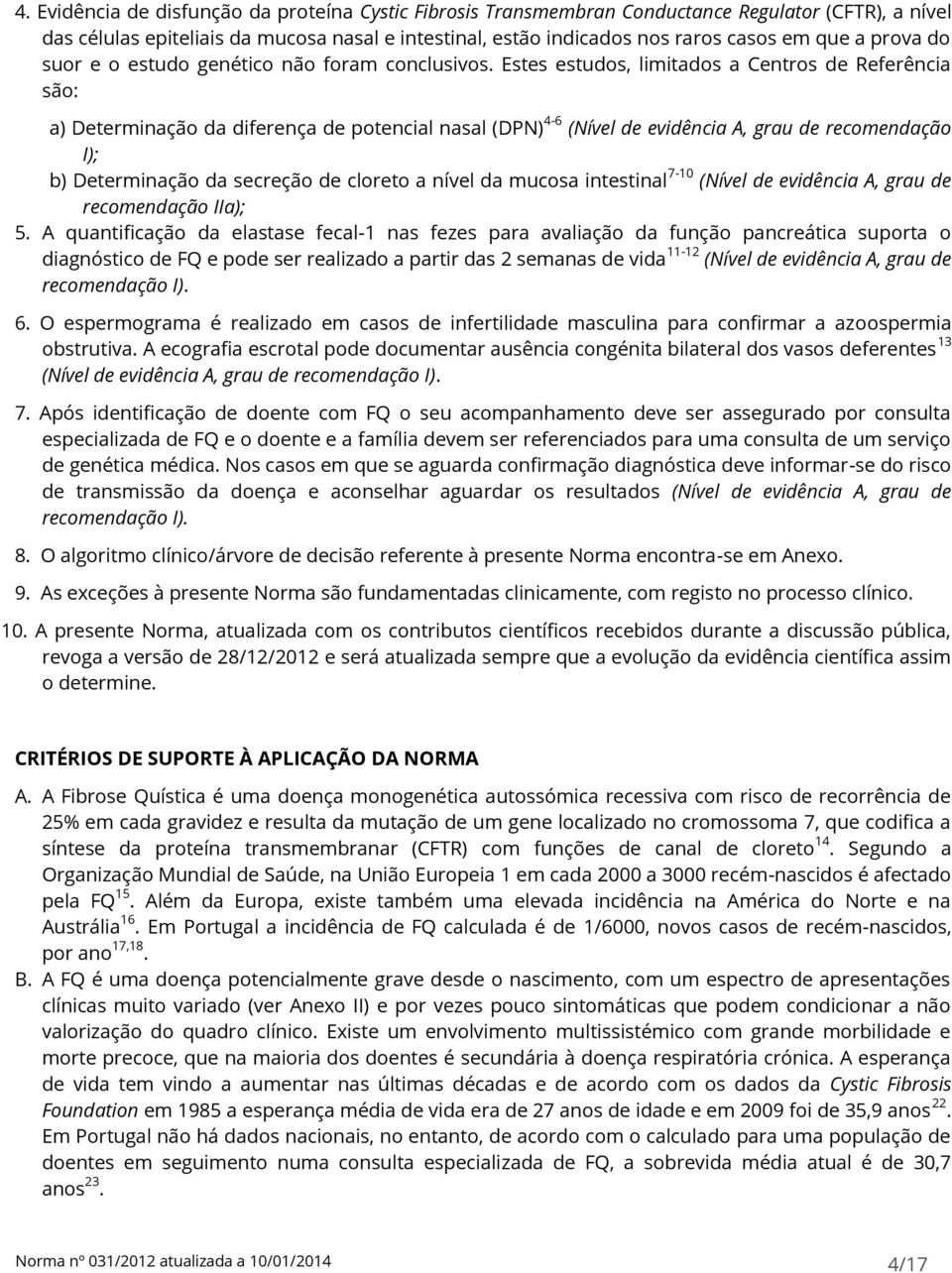 Estes estudos, limitados a Centros de Referência são: a) Determinação da diferença de potencial nasal (DPN) 4-6 (Nível de evidência A, grau de recomendação I); b) Determinação da secreção de cloreto