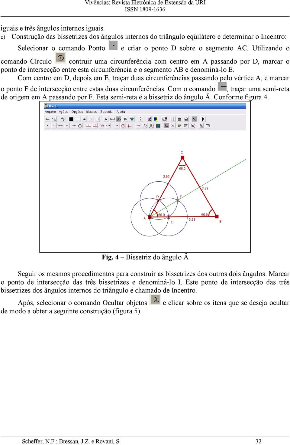 Utilizando o comando Círculo contruir uma circunferência com centro em A passando por D, marcar o ponto de intersecção entre esta circunferência e o segmento AB e denominá-lo E.