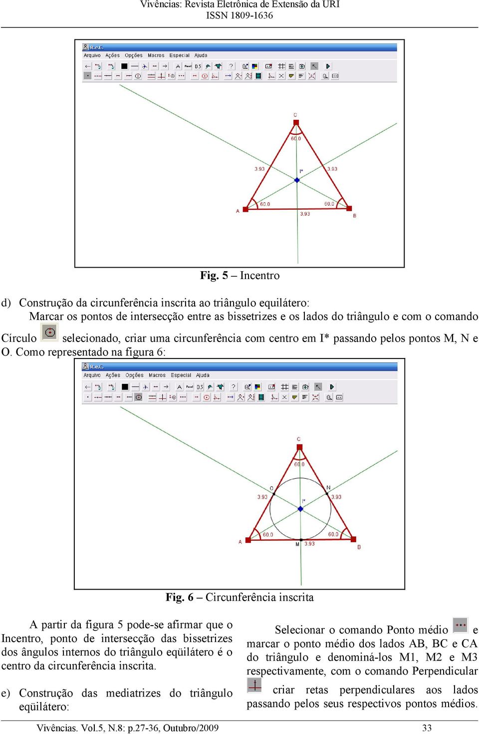 6 Circunferência inscrita A partir da figura 5 pode-se afirmar que o Incentro, ponto de intersecção das bissetrizes dos ângulos internos do triângulo eqüilátero é o centro da circunferência inscrita.