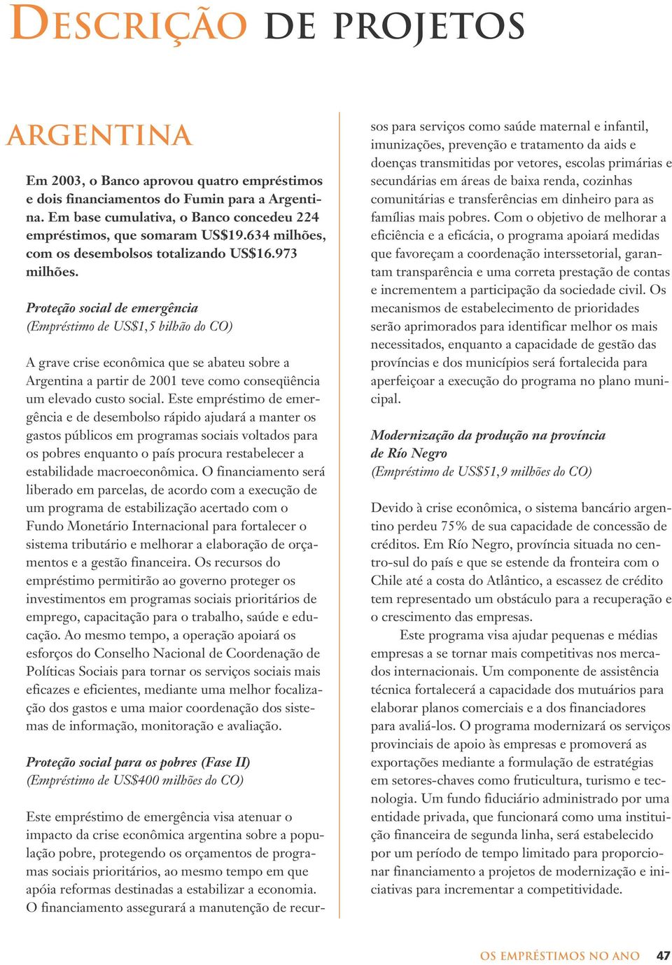 Proteção social de emergência (Empréstimo de US$1,5 bilhão do CO) A grave crise econômica que se abateu sobre a Argentina a partir de 2001 teve como conseqüência um elevado custo social.