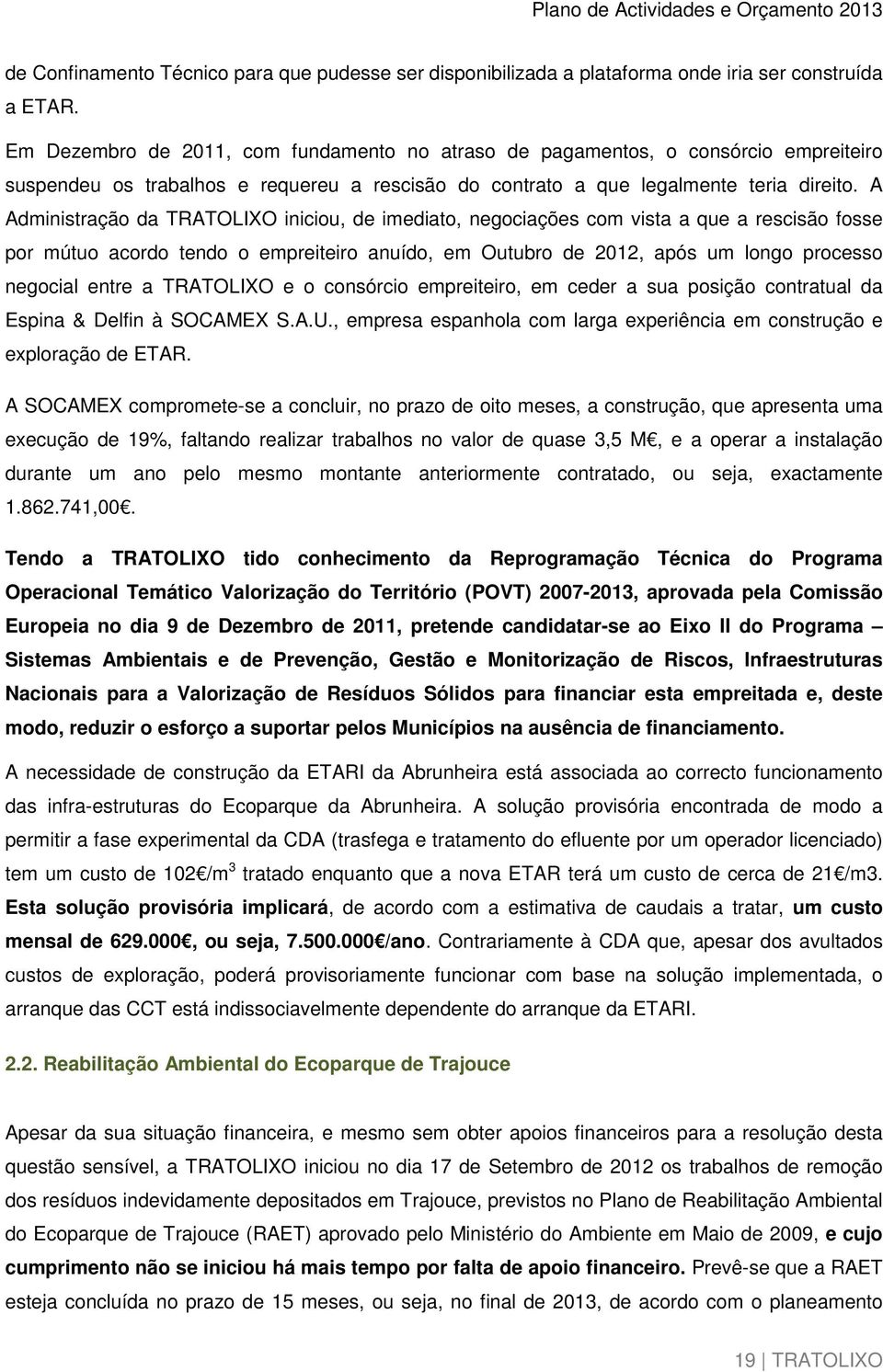 A Administração da TRATOLIXO iniciou, de imediato, negociações com vista a que a rescisão fosse por mútuo acordo tendo o empreiteiro anuído, em Outubro de 2012, após um longo processo negocial entre