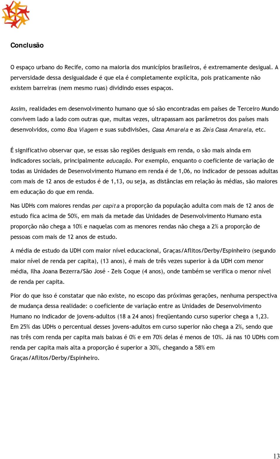 Assim, realidades em desenvolvimento humano que só são encontradas em países de Terceiro Mundo convivem lado a lado com outras que, muitas vezes, ultrapassam aos parâmetros dos países mais