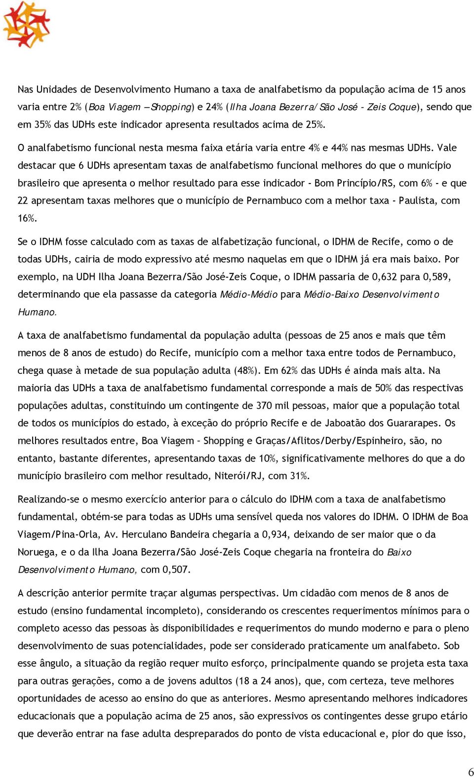 Vale destacar que 6 UDHs apresentam taxas de analfabetismo funcional melhores do que o município brasileiro que apresenta o melhor resultado para esse indicador - Bom Princípio/RS, com 6% - e que 22