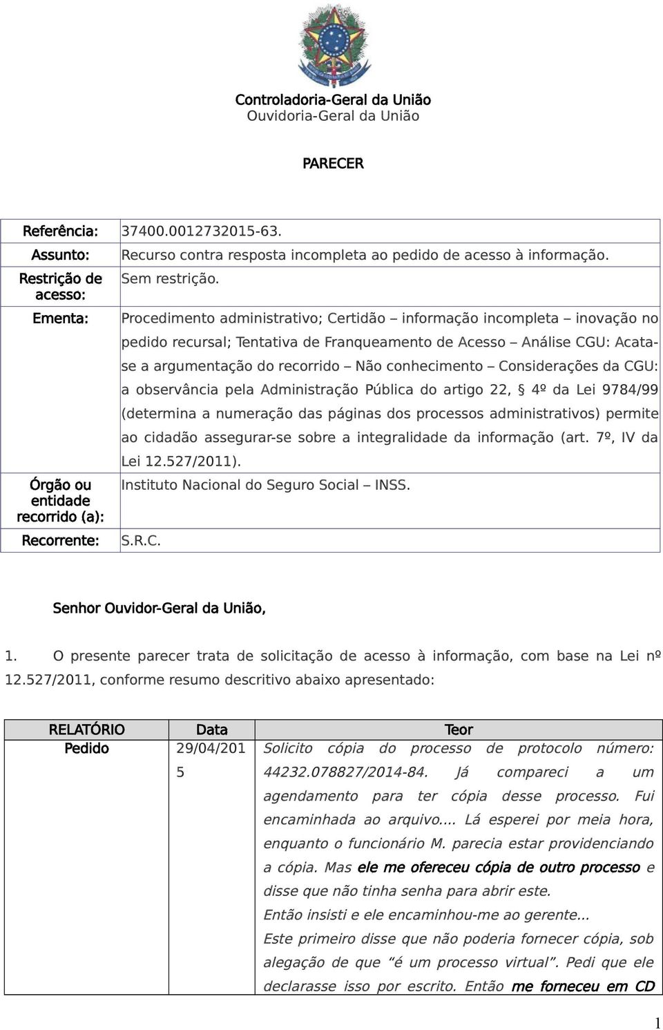 Procedimento administrativo; Certidão informação incompleta inovação no pedido recursal; Tentativa de Franqueamento de Acesso Análise CGU: Acatase a argumentação do recorrido Não conhecimento