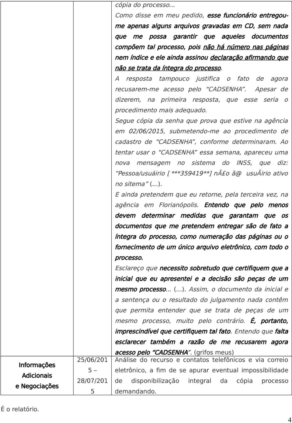 páginas nem índice e ele ainda assinou declaração afirmando que não se trata da íntegra do processo. A resposta tampouco justifica o fato de agora recusarem-me acesso pelo CADSENHA.