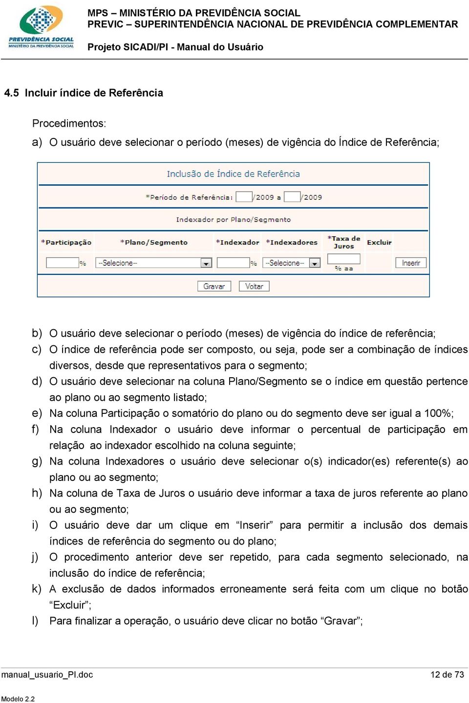 coluna Plano/Segmento se o índice em questão pertence ao plano ou ao segmento listado; e) Na coluna Participação o somatório do plano ou do segmento deve ser igual a 100%; f) Na coluna Indexador o