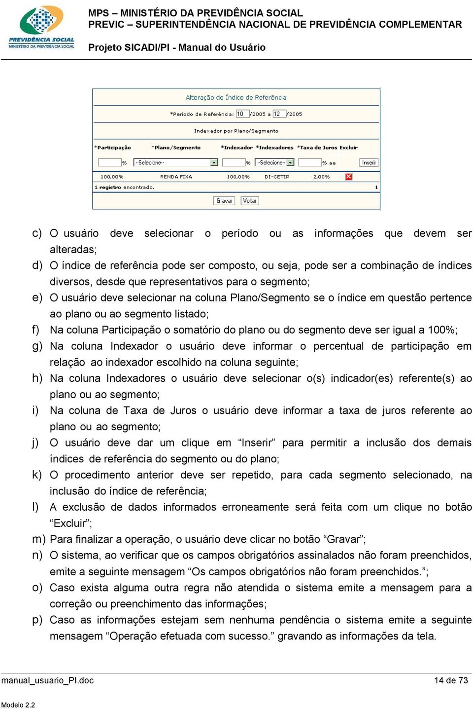 ou do segmento deve ser igual a 100%; g) Na coluna Indexador o usuário deve informar o percentual de participação em relação ao indexador escolhido na coluna seguinte; h) Na coluna Indexadores o