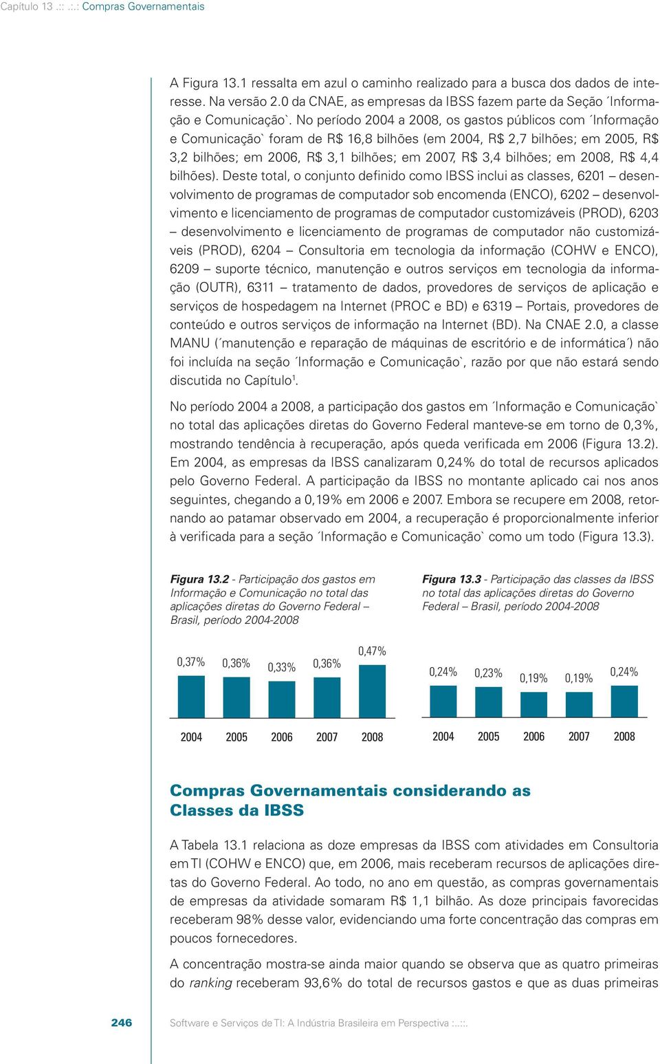 No período 2004 a 2008, os gastos públicos com Informação e Comunicação` foram de R$ 16,8 bilhões (em 2004, R$ 2,7 bilhões; em 2005, R$ 3,2 bilhões; em 2006, R$ 3,1 bilhões; em 2007, R$ 3,4 bilhões;