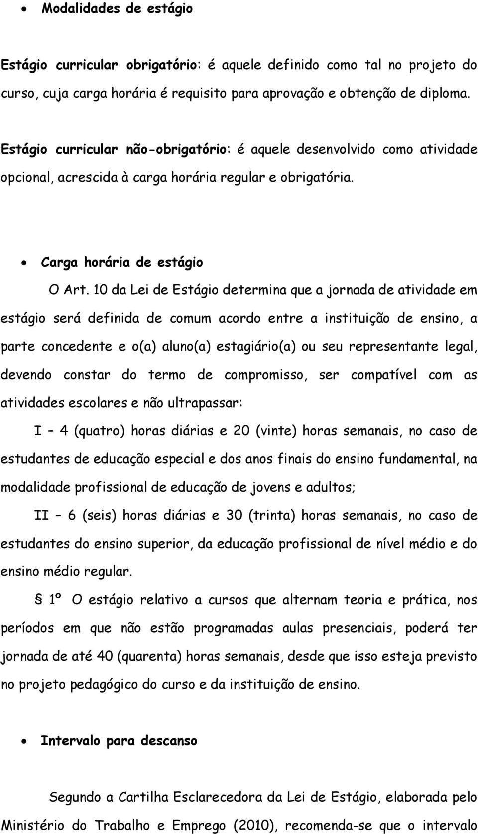 10 da Lei de Estágio determina que a jornada de atividade em estágio será definida de comum acordo entre a instituição de ensino, a parte concedente e o(a) aluno(a) estagiário(a) ou seu representante