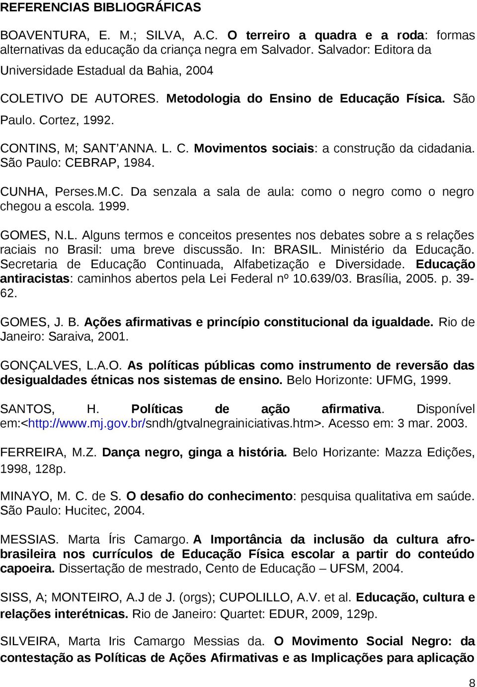 São Paulo: CEBRAP, 1984. CUNHA, Perses.M.C. Da senzala a sala de aula: como o negro como o negro chegou a escola. 1999. GOMES, N.L.