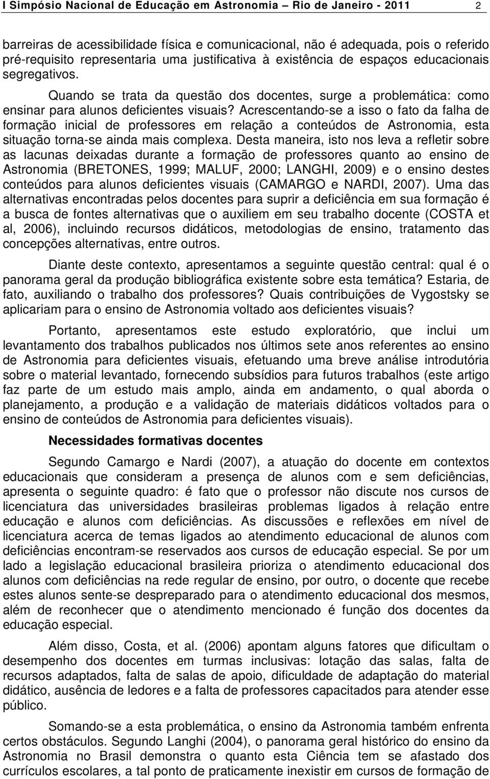 Acrescentando-se a isso o fato da falha de formação inicial de professores em relação a conteúdos de Astronomia, esta situação torna-se ainda mais complexa.