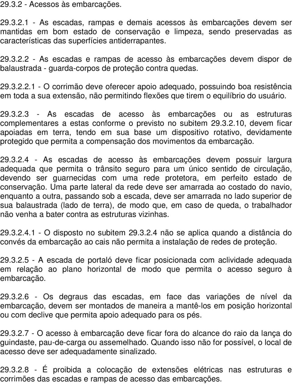 29.3.2.3 - As escadas de acesso às embarcações ou as estruturas complementares a estas conforme o previsto no subitem 29.3.2.10, devem ficar apoiadas em terra, tendo em sua base um dispositivo rotativo, devidamente protegido que permita a compensação dos movimentos da embarcação.