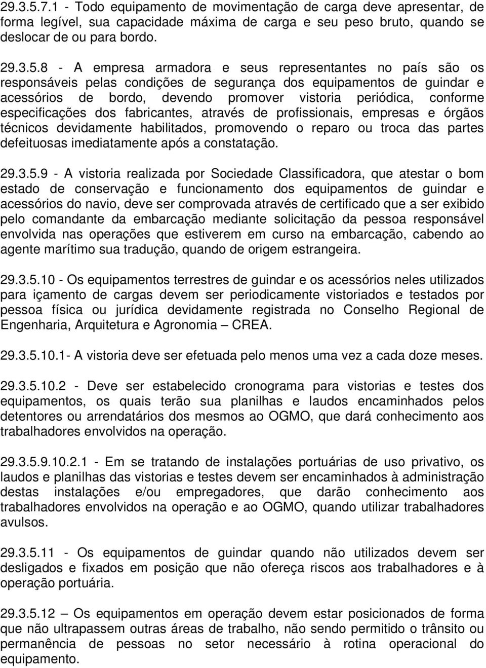 8 - A empresa armadora e seus representantes no país são os responsáveis pelas condições de segurança dos equipamentos de guindar e acessórios de bordo, devendo promover vistoria periódica, conforme