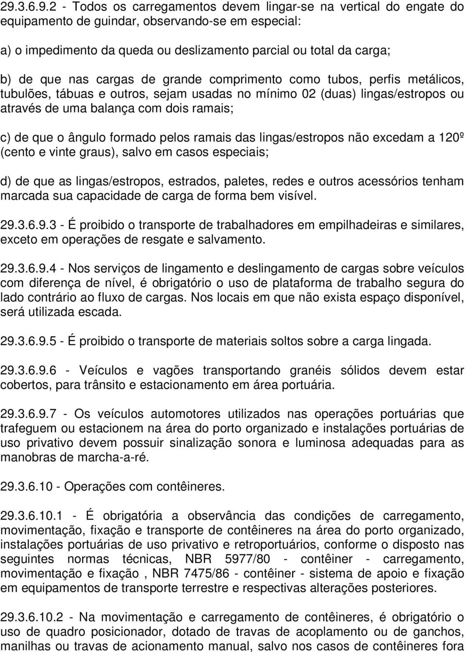 o ângulo formado pelos ramais das lingas/estropos não excedam a 120º (cento e vinte graus), salvo em casos especiais; d) de que as lingas/estropos, estrados, paletes, redes e outros acessórios tenham