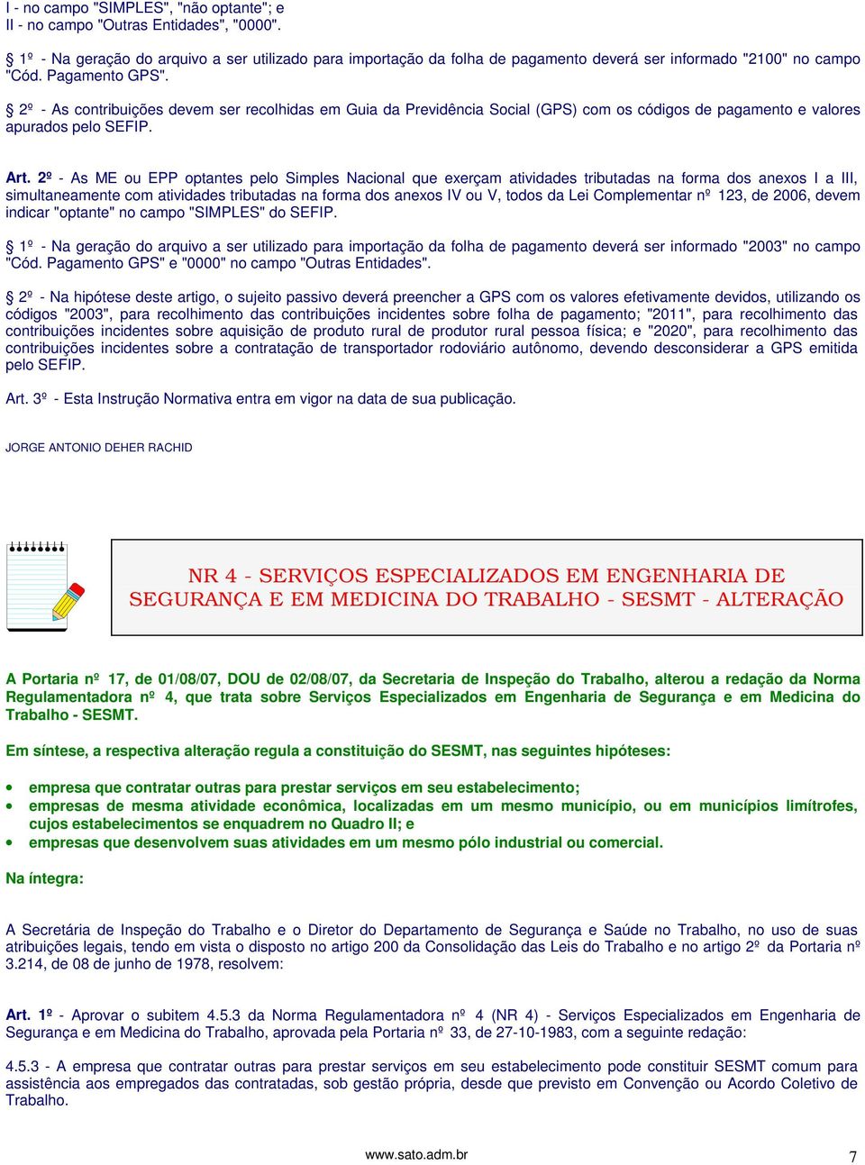 2º - As contribuições devem ser recolhidas em Guia da Previdência Social (GPS) com os códigos de pagamento e valores apurados pelo SEFIP. Art.