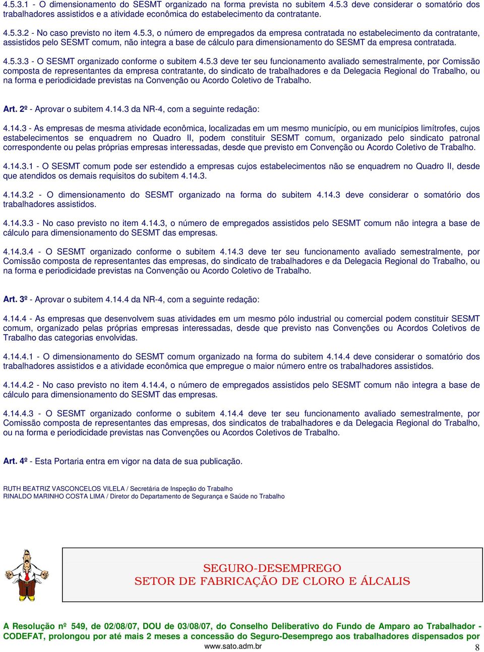 4.5.3.3 - O SESMT organizado conforme o subitem 4.5.3 deve ter seu funcionamento avaliado semestralmente, por Comissão composta de representantes da empresa contratante, do sindicato de trabalhadores