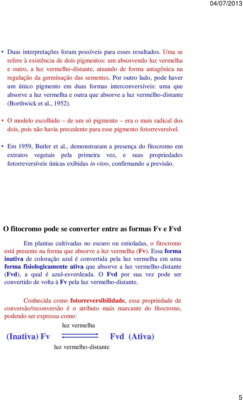 Por outro lado, pode haver um único pigmento em duas formas interconversíveis: uma que absorve a luz vermelha e outra que absorve a luz vermelho-distante (Borthwick et al., 1952).