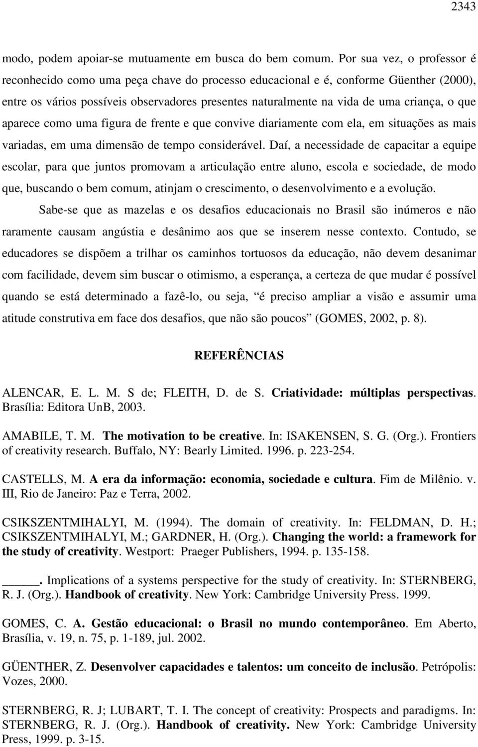 o que aparece como uma figura de frente e que convive diariamente com ela, em situações as mais variadas, em uma dimensão de tempo considerável.