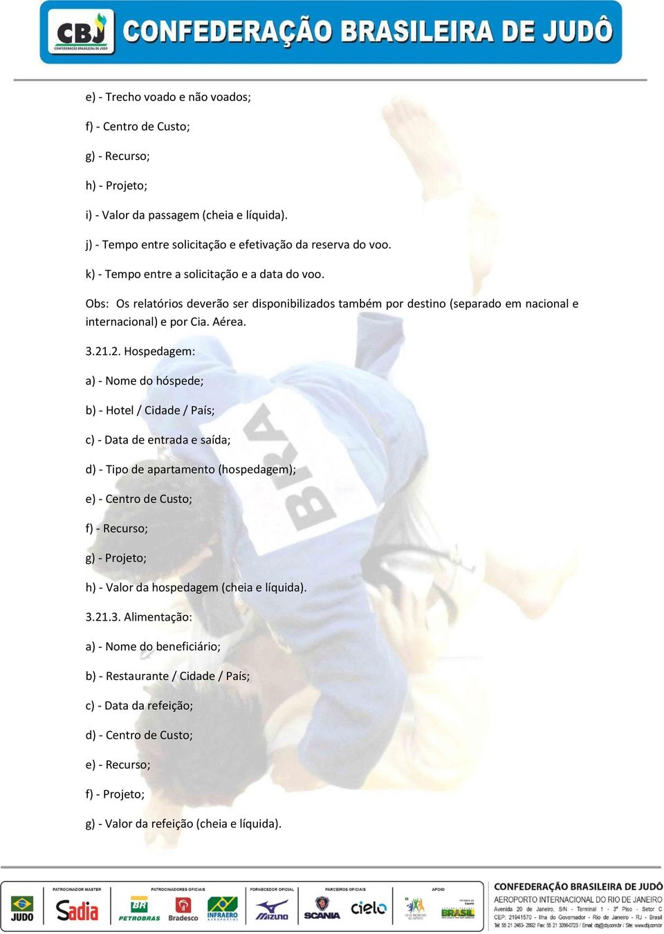 .2. Hospedagem: a) - Nome do hóspede; b) - Hotel / Cidade / País; c) - Data de entrada e saída; d) - Tipo de apartamento (hospedagem); e) - Centro de Custo; f) - Recurso; g) - Projeto; h) - Valor