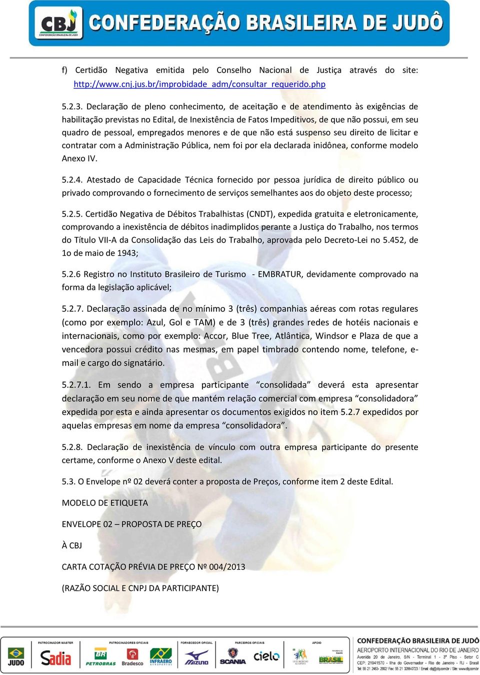 empregados menores e de que não está suspenso seu direito de licitar e contratar com a Administração Pública, nem foi por ela declarada inidônea, conforme modelo Anexo IV. 5.2.4.