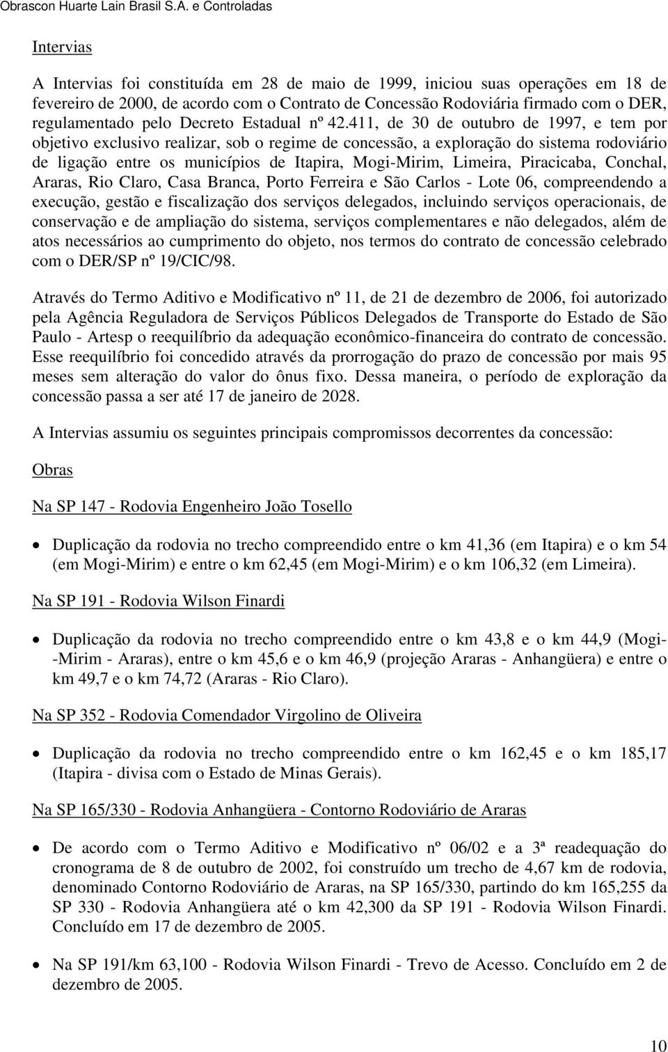 411, de 30 de outubro de 1997, e tem por objetivo exclusivo realizar, sob o regime de concessão, a exploração do sistema rodoviário de ligação entre os municípios de Itapira, Mogi-Mirim, Limeira,