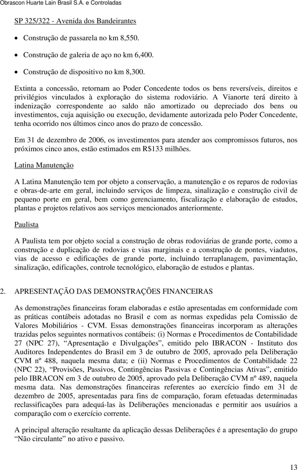 A Vianorte terá direito à indenização correspondente ao saldo não amortizado ou depreciado dos bens ou investimentos, cuja aquisição ou execução, devidamente autorizada pelo Poder Concedente, tenha