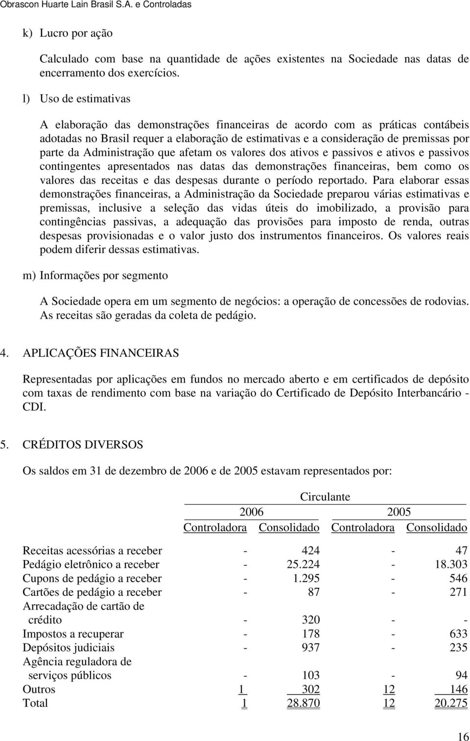 Administração que afetam os valores dos ativos e passivos e ativos e passivos contingentes apresentados nas datas das demonstrações financeiras, bem como os valores das receitas e das despesas