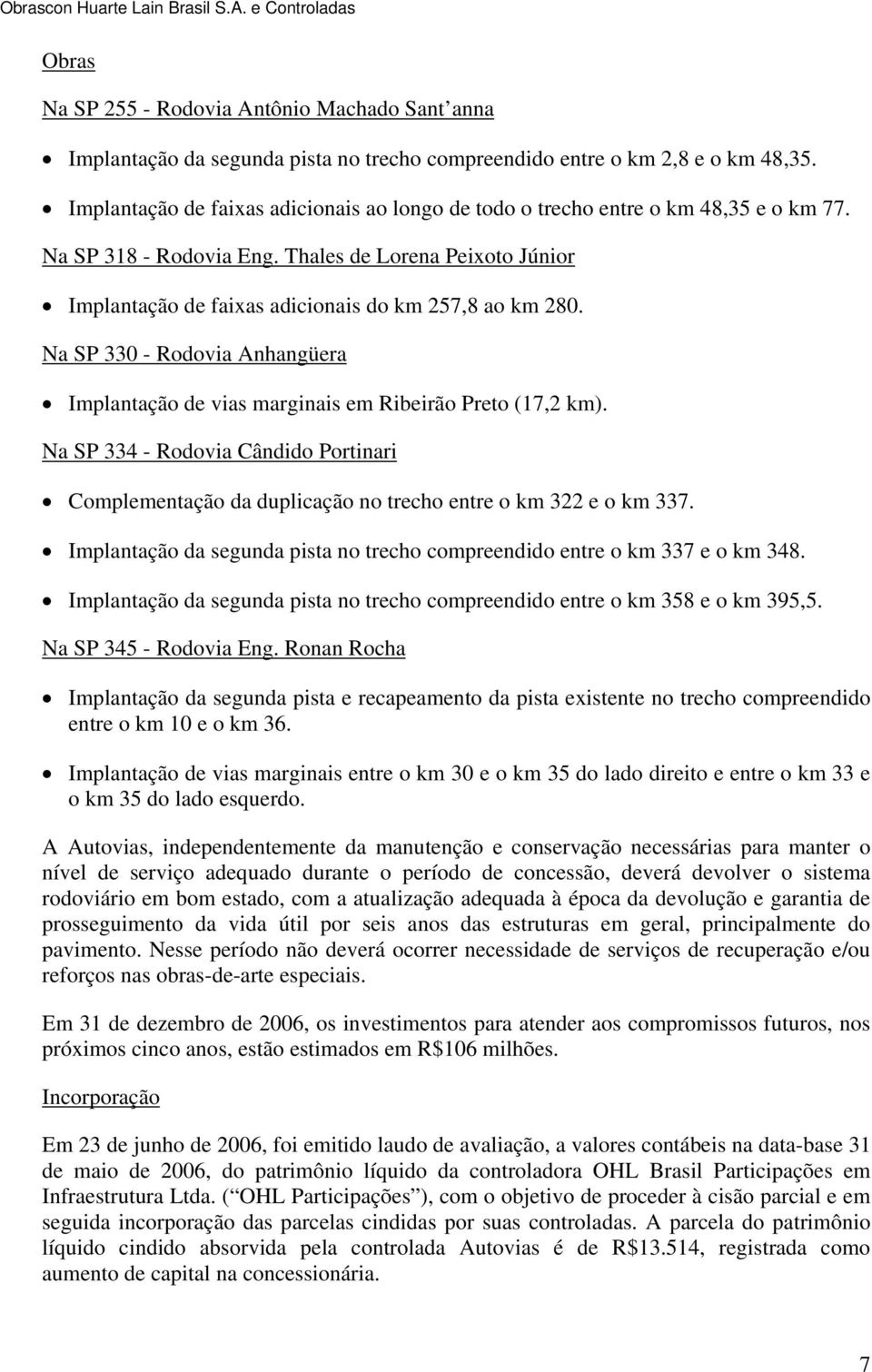 Na SP 330 - Rodovia Anhangüera Implantação de vias marginais em Ribeirão Preto (17,2 km). Na SP 334 - Rodovia Cândido Portinari Complementação da duplicação no trecho entre o km 322 e o km 337.