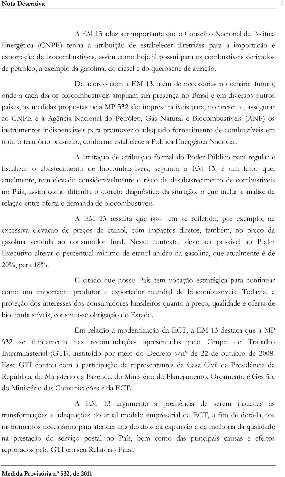 De acordo com a EM 13, além de necessárias no cenário futuro, onde a cada dia os biocombustíveis ampliam sua presença no Brasil e em diversos outros países, as medidas propostas pela MP 532 são