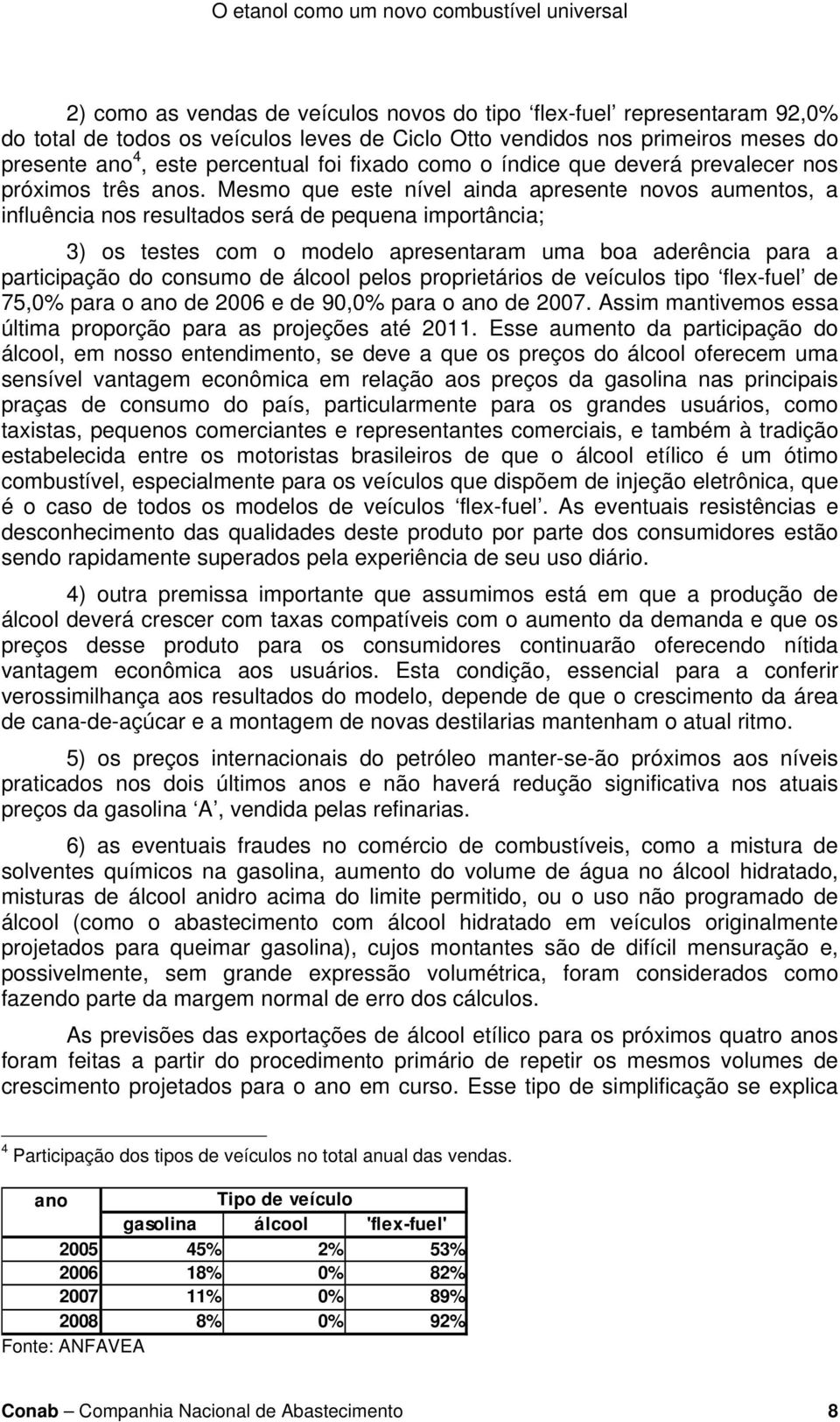 Mesmo que este nível ainda apresente novos aumentos, a influência nos resultados será de pequena importância; 3) os testes com o modelo apresentaram uma boa aderência para a participação do consumo