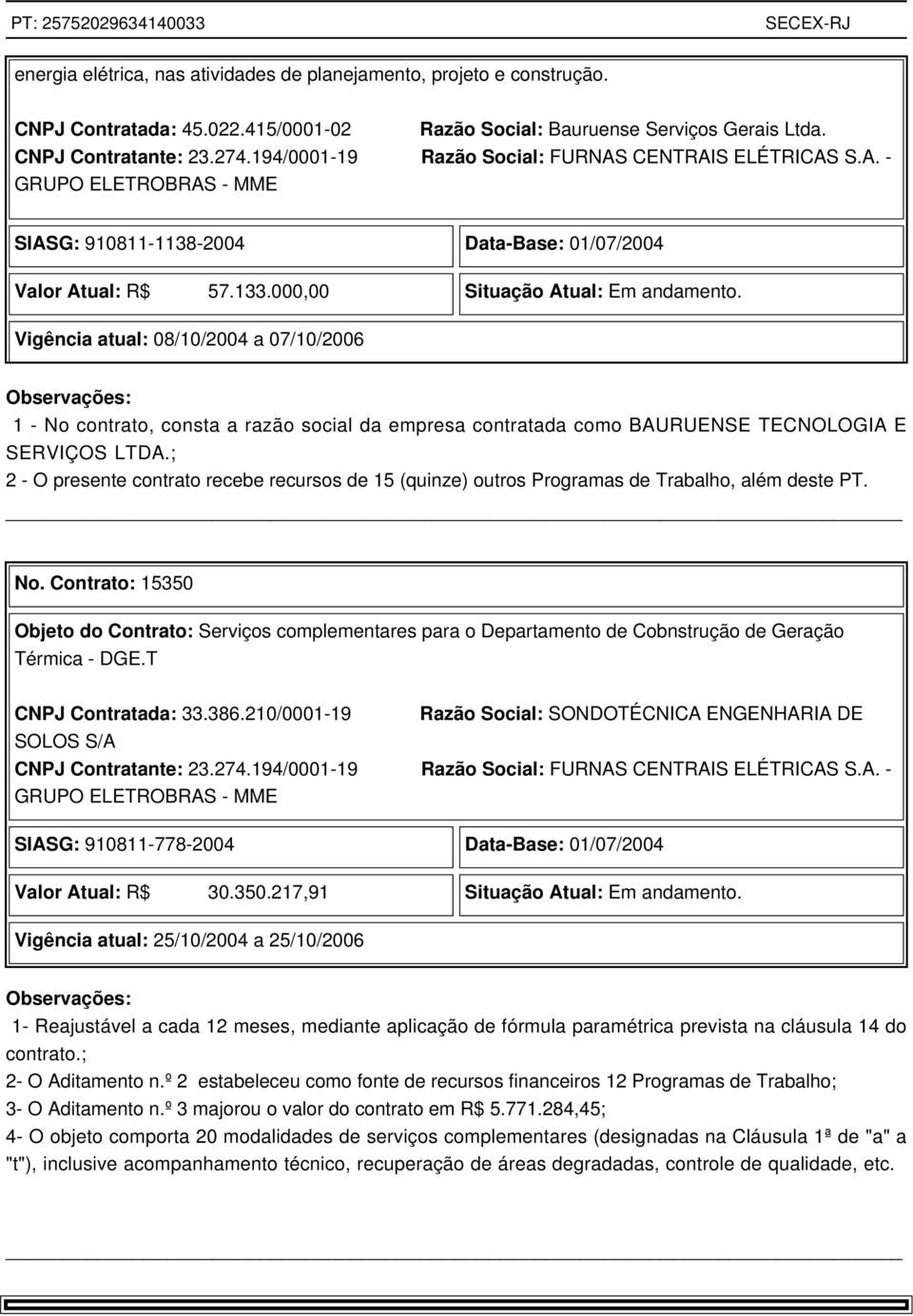 Vigência atual: 08/10/2004 a 07/10/2006 1 - No contrato, consta a razão social da empresa contratada como BAURUENSE TECNOLOGIA E SERVIÇOS LTDA.