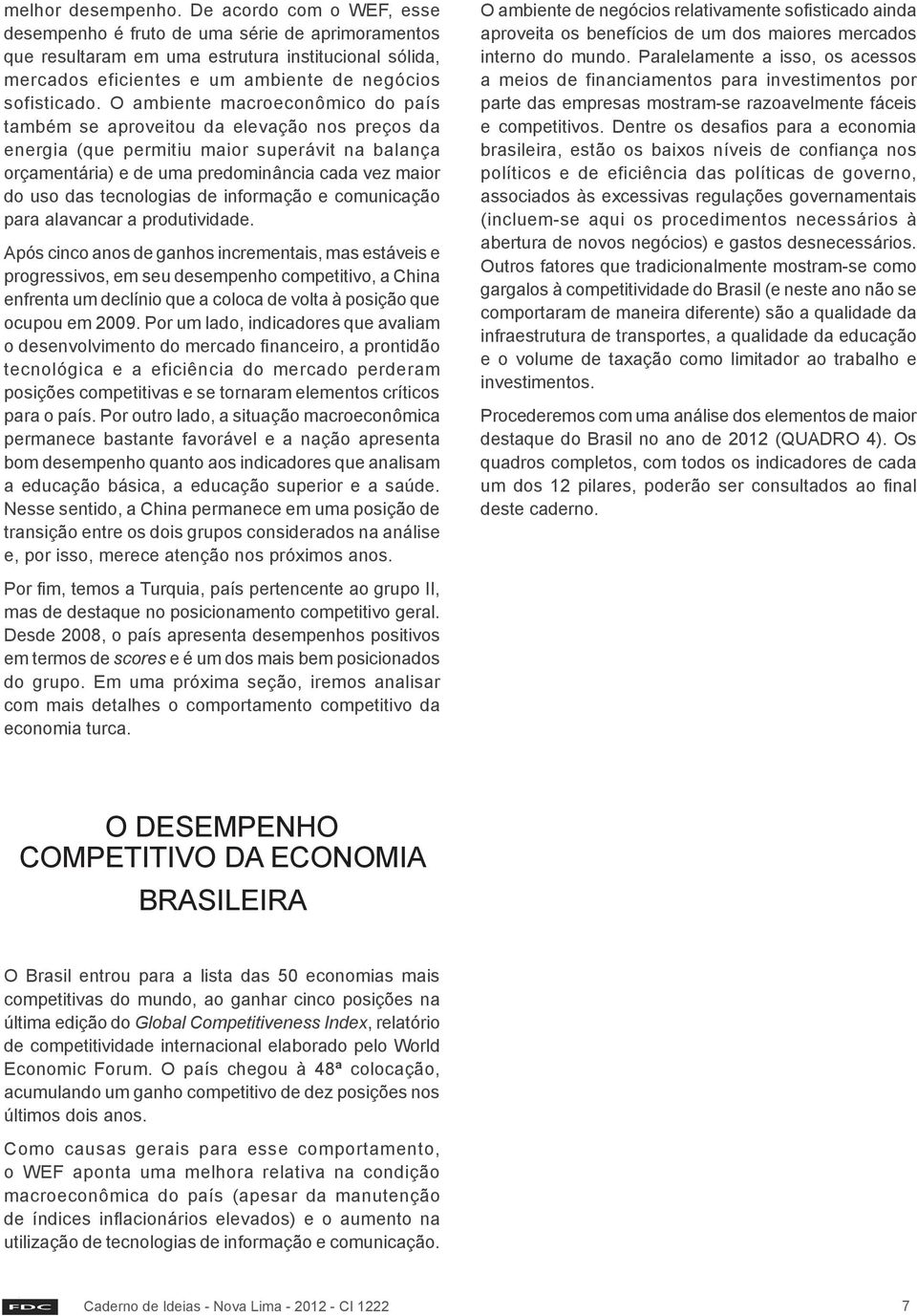 O ambiente macroeconômico do país também se aproveitou da elevação nos preços da energia (que permitiu maior superávit na balança orçamentária) e de uma predominância cada vez maior do uso das