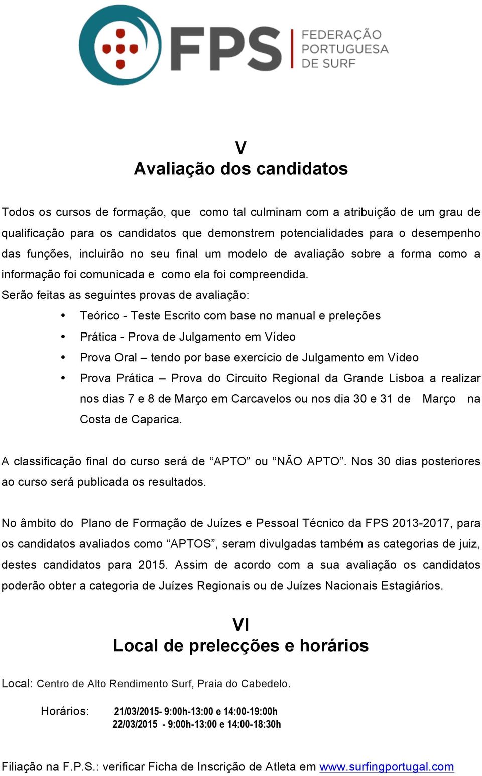 Serão feitas as seguintes provas de avaliação: Teórico - Teste Escrito com base no manual e preleções Prática - Prova de Julgamento em Vídeo Prova Oral tendo por base exercício de Julgamento em Vídeo