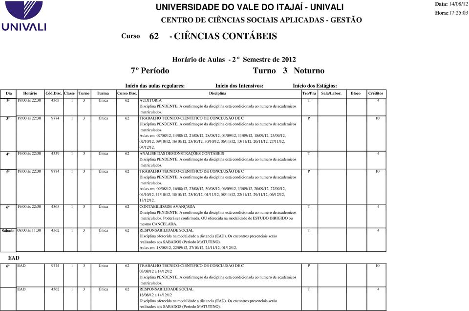 A confirmação da disciplina está condicionada ao numero de academicos 3ª 19:00 às :30 977 1 3 Única 6 RABALHO ECNICO-CIENÍFICO DE CONCLUSÃO DE C Disciplina ENDENE.