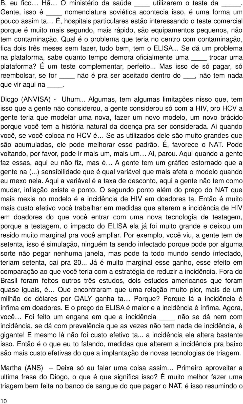 equipamentos pequenos, não tem contaminação. Qual é o problema que teria no centro com contaminação, fica dois três meses sem fazer, tudo bem, tem o ELISA.