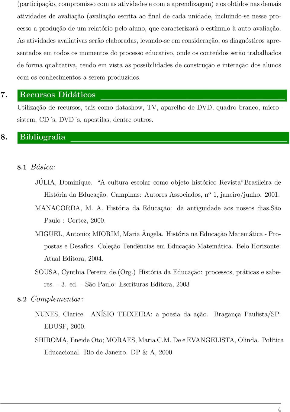 As atividades avaliativas serão elaboradas, levando-se em consideração, os diagnósticos apresentados em todos os momentos do processo educativo, onde os conteúdos serão trabalhados de forma