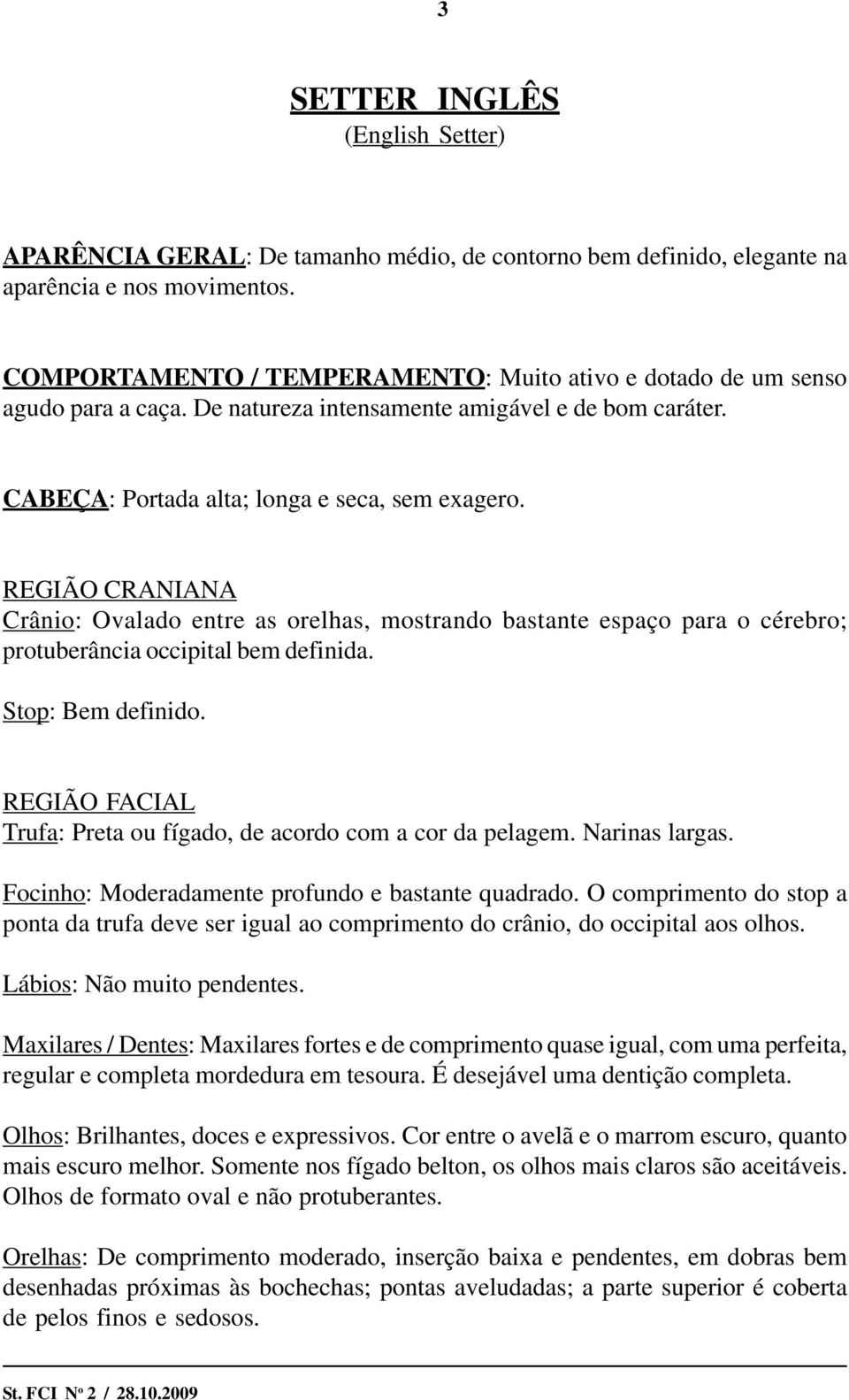 REGIÃO CRANIANA Crânio: Ovalado entre as orelhas, mostrando bastante espaço para o cérebro; protuberância occipital bem definida. Stop: Bem definido.