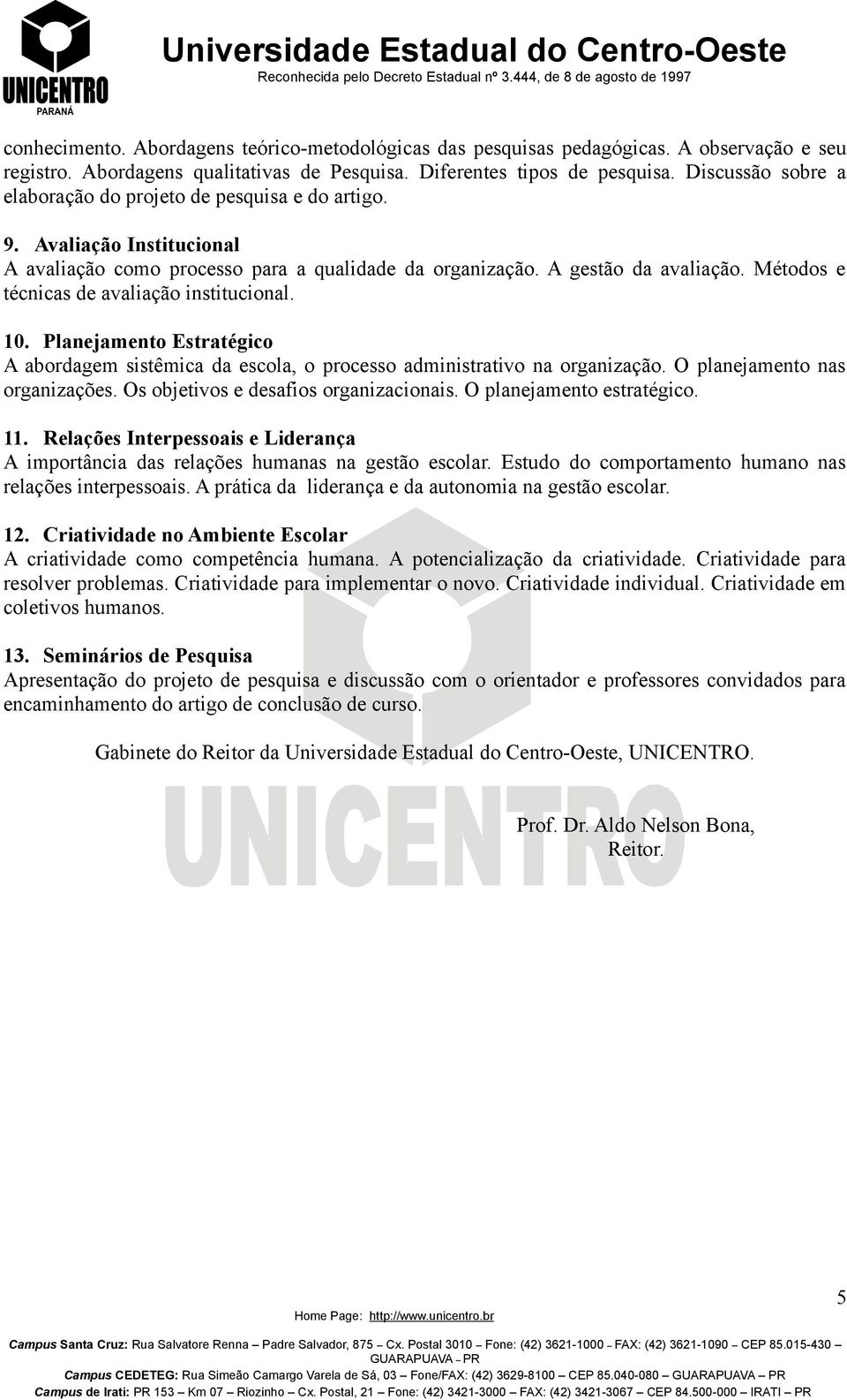 Métodos e técnicas de avaliação institucional. 10. Planejamento Estratégico A abordagem sistêmica da escola, o processo administrativo na organização. O planejamento nas organizações.