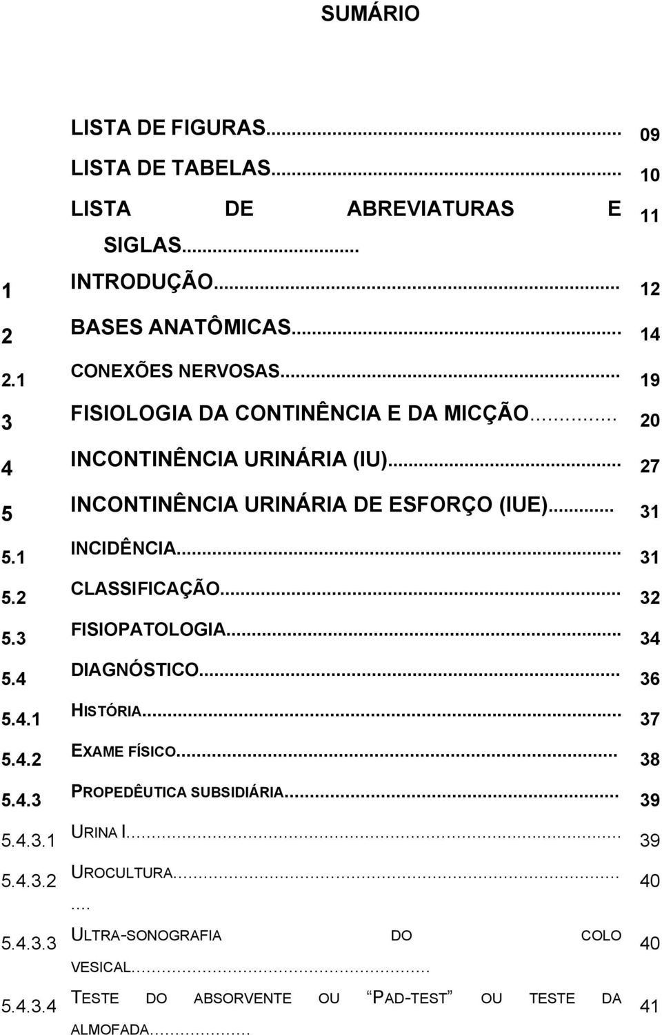 .. 27 INCONTINÊNCIA URINÁRIA DE ESFORÇO (IUE)... 31 INCIDÊNCIA... 31 CLASSIFICAÇÃO... 32 FISIOPATOLOGIA... 34 DIAGNÓSTICO... 36 HISTÓRIA... 37 EXAME FÍSICO.