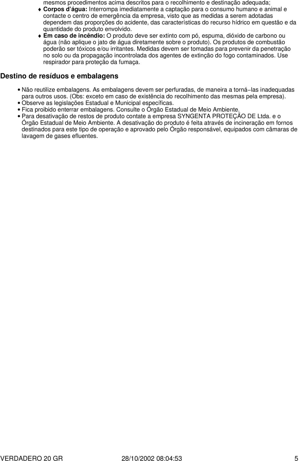 Em caso de incêndio: O produto deve ser extinto com pó, espuma, dióxido de carbono ou água (não aplique o jato de água diretamente sobre o produto).