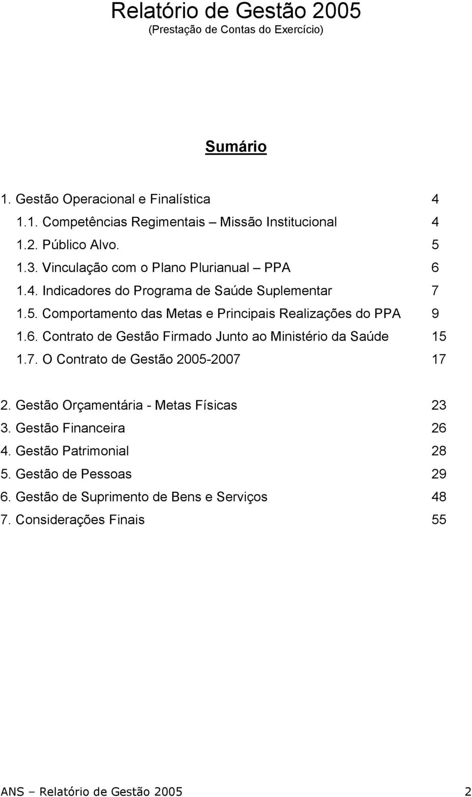 7. O Contrato de Gestão 2005-2007 17 2. Gestão Orçamentária - Metas Físicas 23 3. Gestão Financeira 26 4. Gestão Patrimonial 28 5. Gestão de Pessoas 29 6.