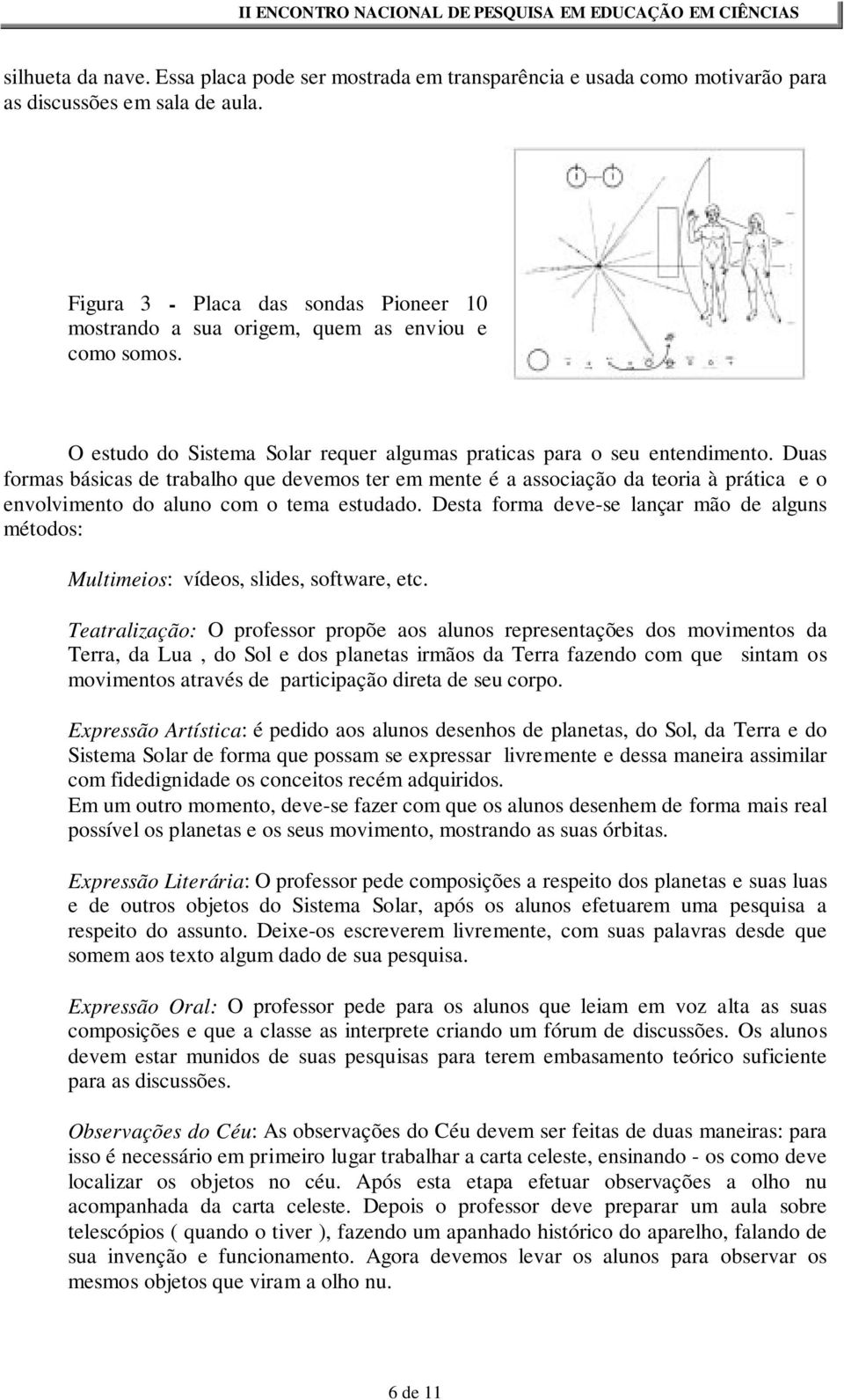 Duas formas básicas de trabalho que devemos ter em mente é a associação da teoria à prática e o envolvimento do aluno com o tema estudado.