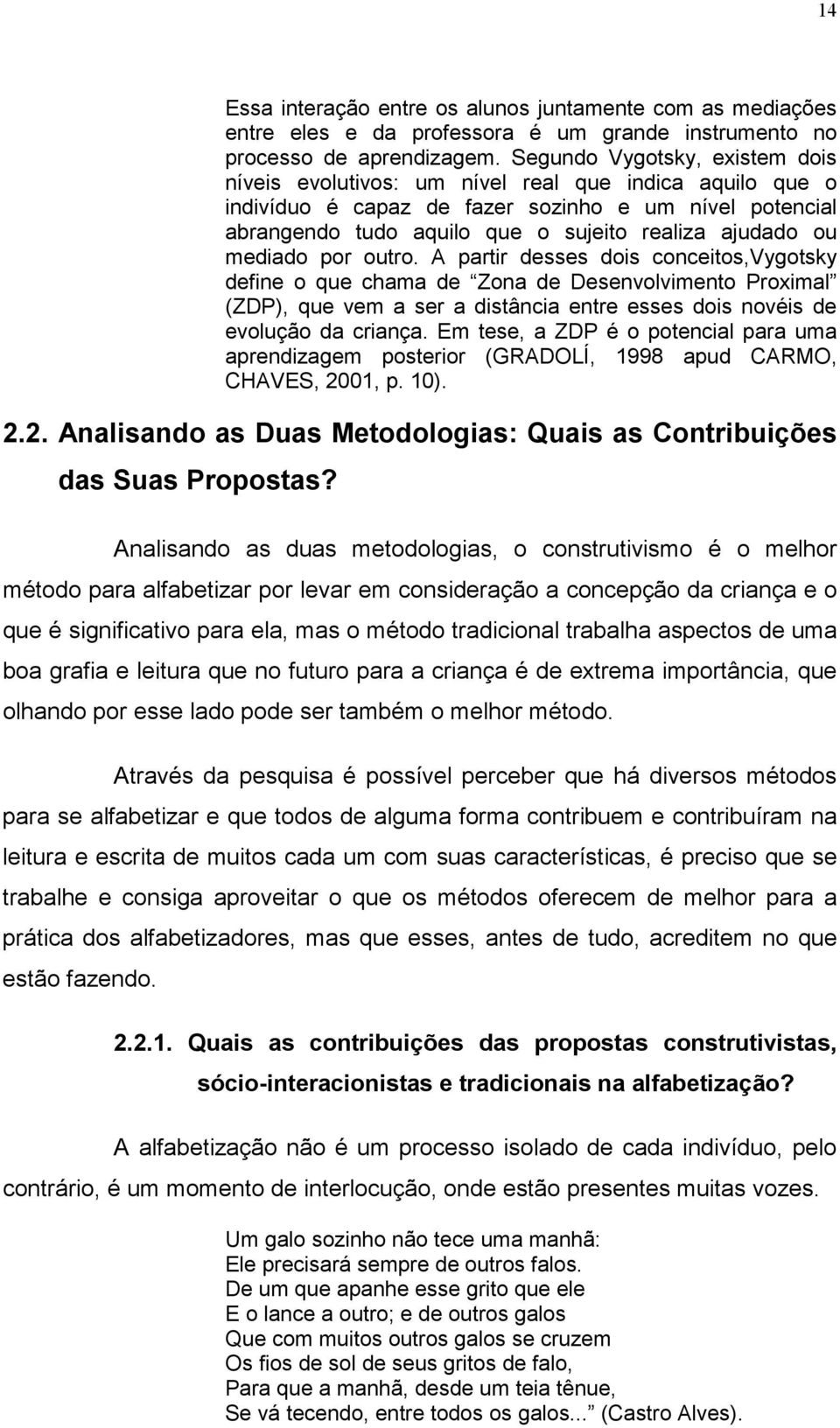 mediado por outro. A partir desses dois conceitos,vygotsky define o que chama de Zona de Desenvolvimento Proximal (ZDP), que vem a ser a distância entre esses dois novéis de evolução da criança.