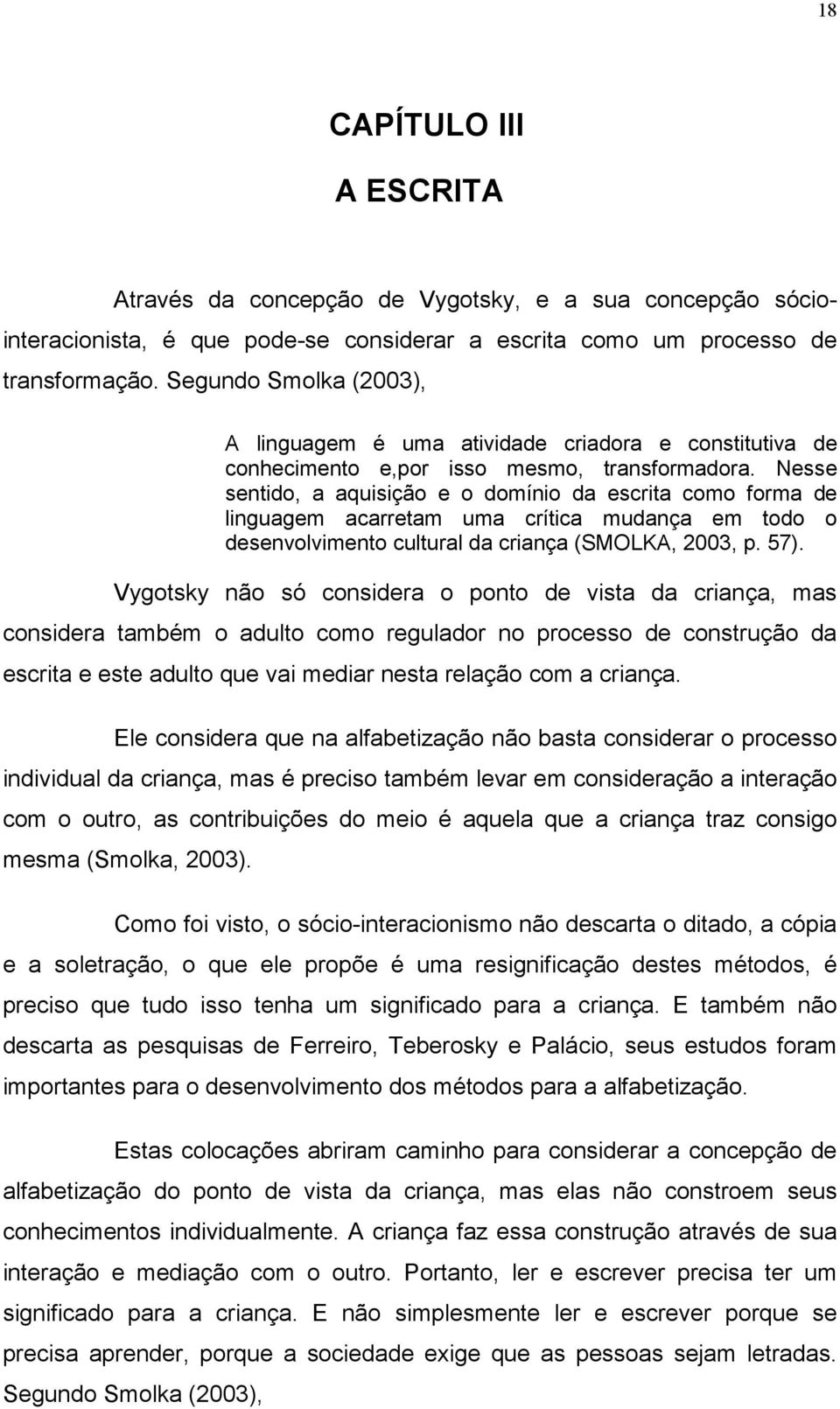 Nesse sentido, a aquisição e o domínio da escrita como forma de linguagem acarretam uma crítica mudança em todo o desenvolvimento cultural da criança (SMOLKA, 2003, p. 57).