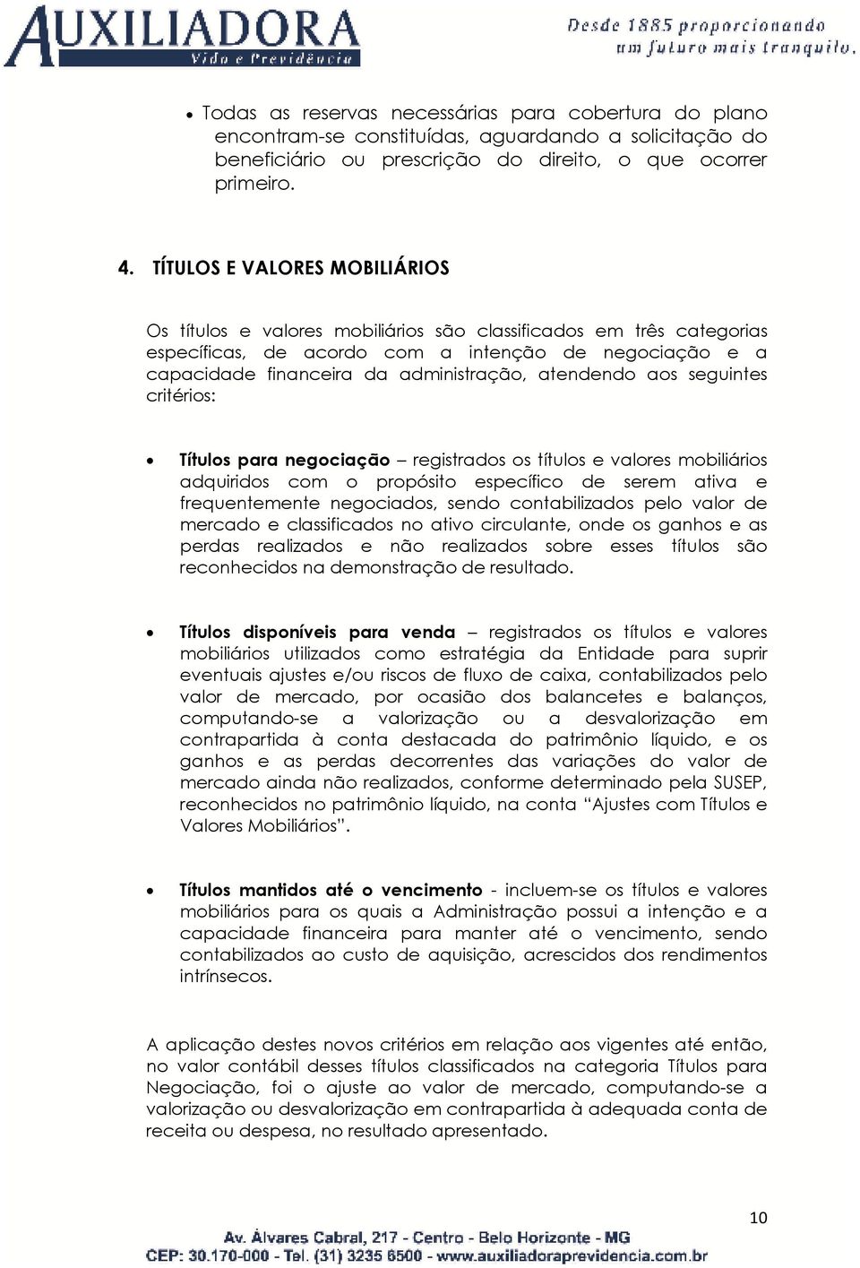 atendendo aos seguintes critérios: Títulos para negociação registrados os títulos e valores mobiliários adquiridos com o propósito específico de serem ativa e frequentemente negociados, sendo