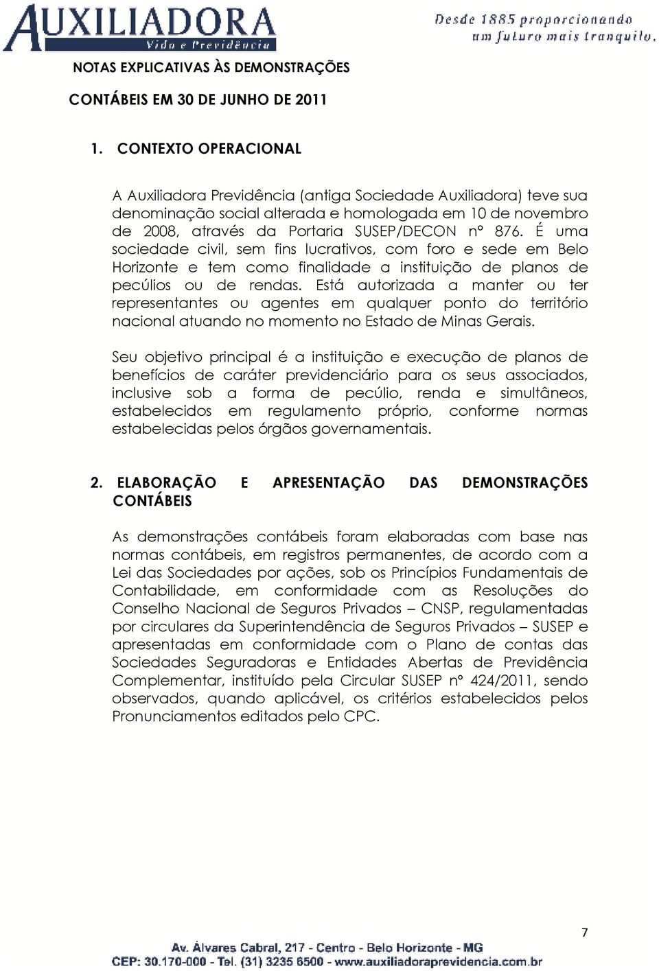 É uma sociedade civil, sem fins lucrativos, com foro e sede em Belo Horizonte e tem como finalidade a instituição de planos de pecúlios ou de rendas.